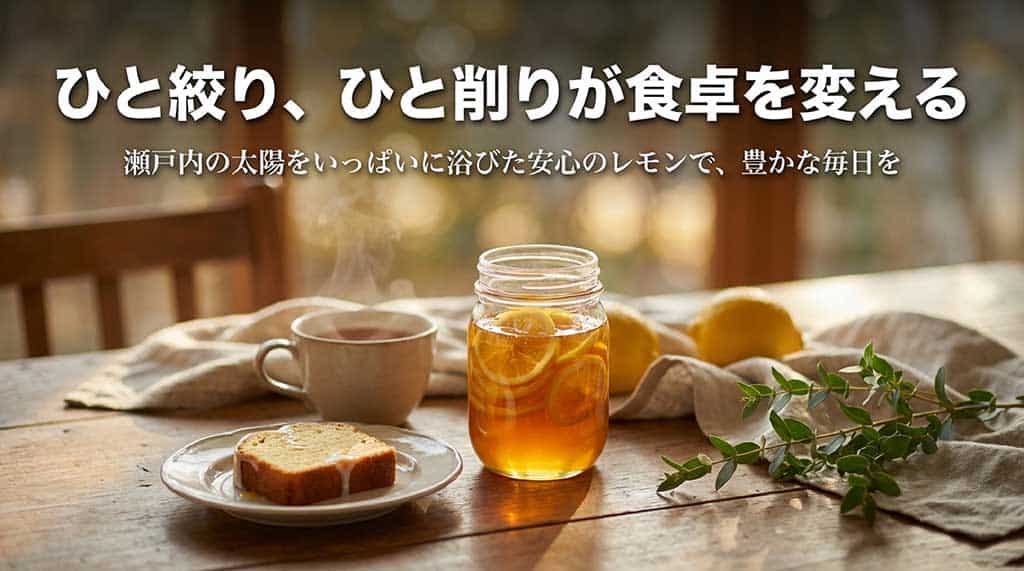 瀬戸内の太陽を浴びた安心のレモン。ひと絞り、ひと削りで食卓を豊かに変える